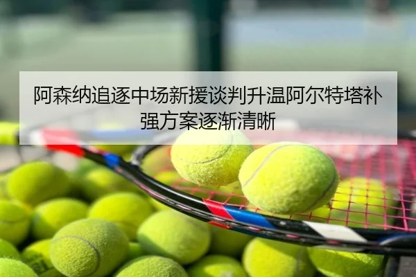 阿森纳追逐中场新援谈判升温阿尔特塔补强方案逐渐清晰