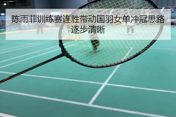 陈雨菲训练赛连胜带动国羽女单冲冠思路逐步清晰