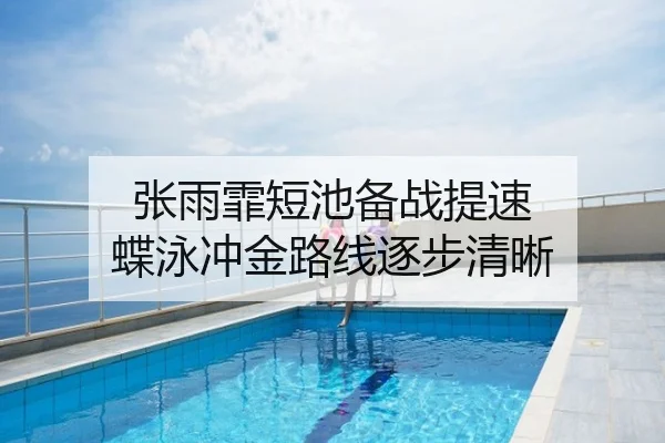张雨霏短池备战提速 蝶泳冲金路线逐步清晰